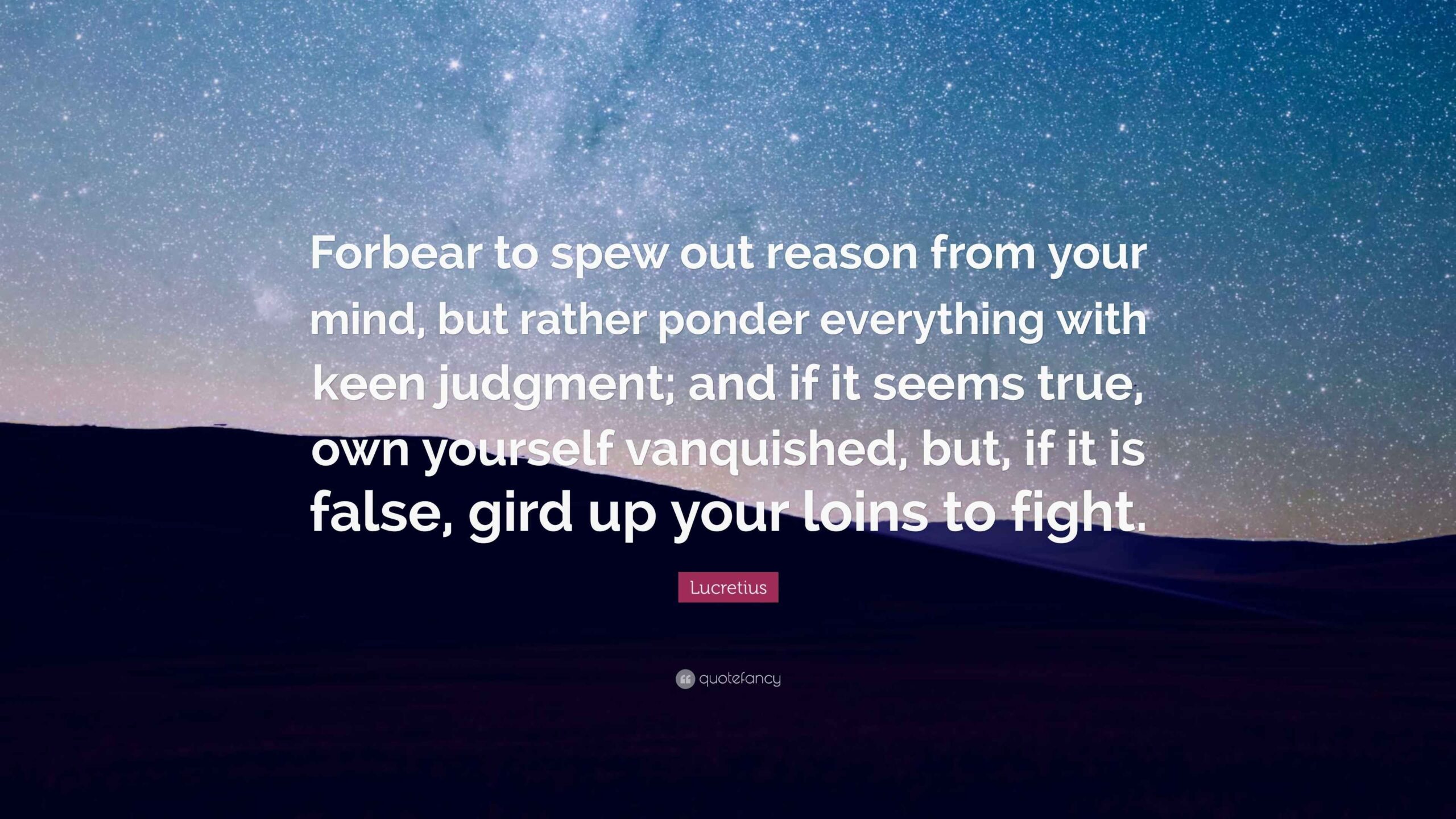 Lucretius Quote Forbear To Spew Out Reason From Your Mind But Rather Ponder Everything With Keen Judgment And If It Seems True Own 