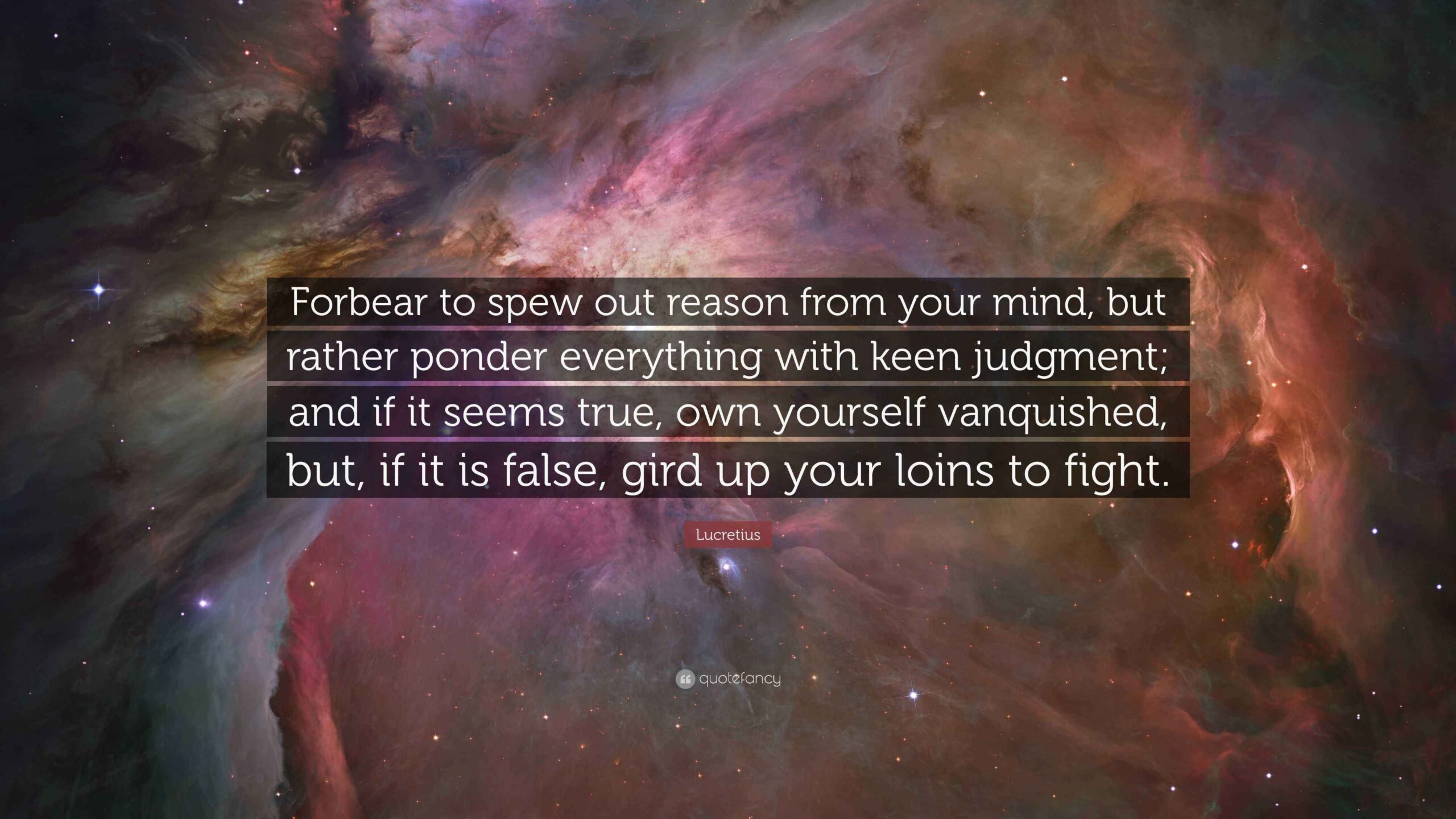 Lucretius Quote Forbear To Spew Out Reason From Your Mind But Rather Ponder Everything With Keen Judgment And If It Seems True Own 