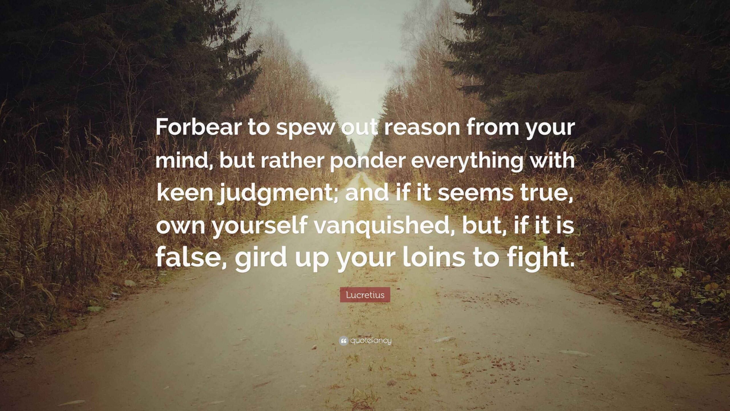 Lucretius Quote Forbear To Spew Out Reason From Your Mind But Rather Ponder Everything With Keen Judgment And If It Seems True Own 